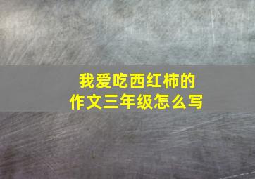 我爱吃西红柿的作文三年级怎么写