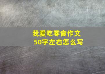 我爱吃零食作文50字左右怎么写