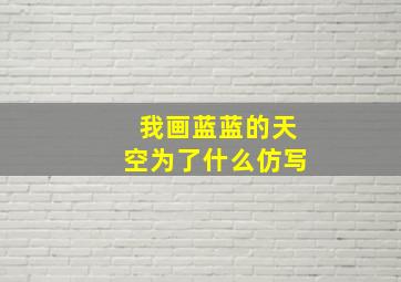 我画蓝蓝的天空为了什么仿写