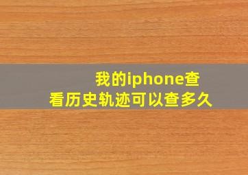 我的iphone查看历史轨迹可以查多久