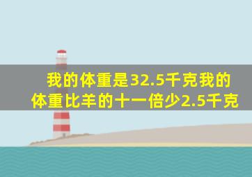 我的体重是32.5千克我的体重比羊的十一倍少2.5千克