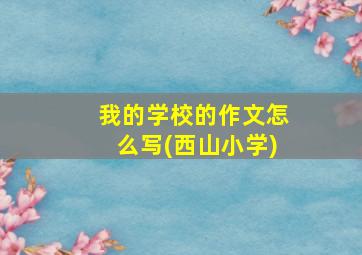 我的学校的作文怎么写(西山小学)