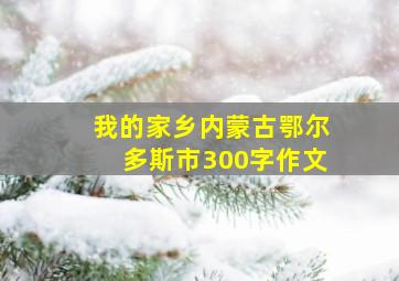 我的家乡内蒙古鄂尔多斯市300字作文