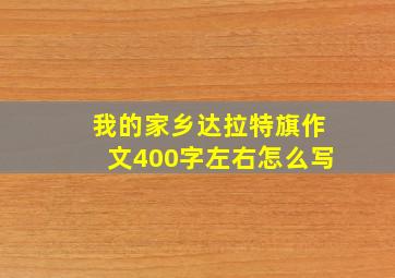 我的家乡达拉特旗作文400字左右怎么写