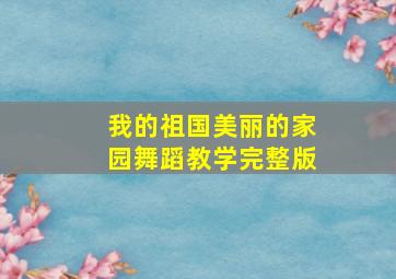 我的祖国美丽的家园舞蹈教学完整版