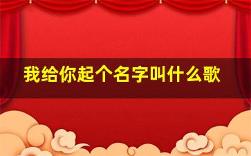 我给你起个名字叫什么歌