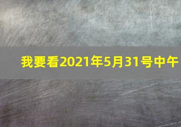 我要看2021年5月31号中午