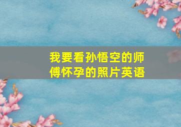 我要看孙悟空的师傅怀孕的照片英语