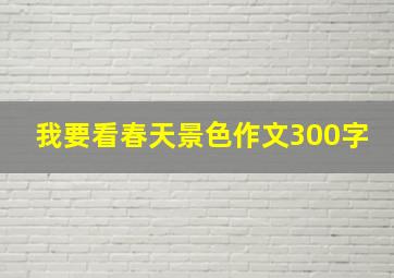 我要看春天景色作文300字