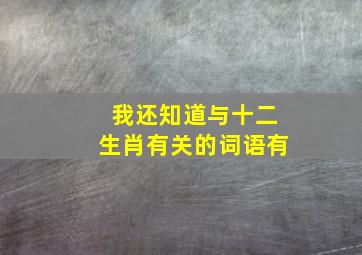 我还知道与十二生肖有关的词语有