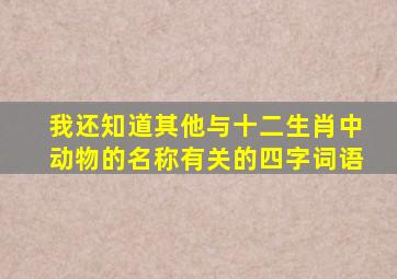 我还知道其他与十二生肖中动物的名称有关的四字词语