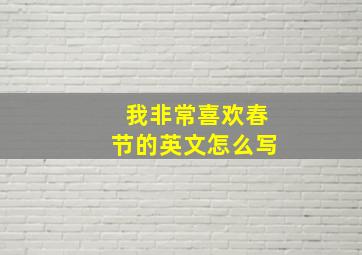 我非常喜欢春节的英文怎么写