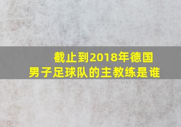 截止到2018年德国男子足球队的主教练是谁