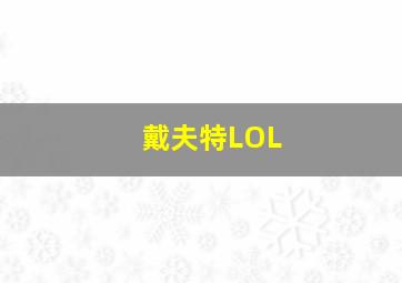 戴夫特LOL