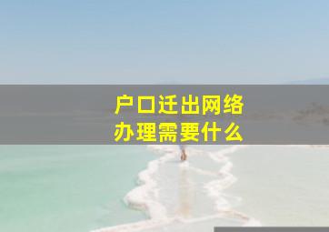 户口迁出网络办理需要什么