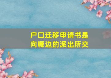 户口迁移申请书是向哪边的派出所交