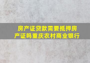 房产证贷款需要抵押房产证吗重庆农村商业银行