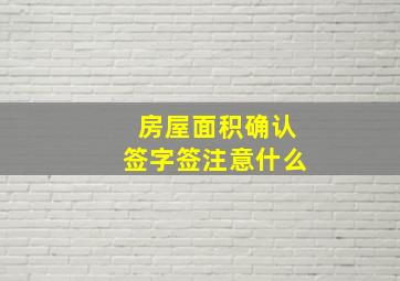 房屋面积确认签字签注意什么