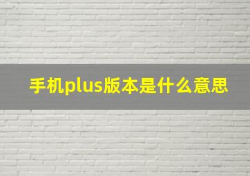 手机plus版本是什么意思