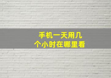 手机一天用几个小时在哪里看