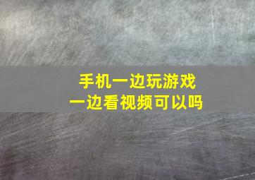 手机一边玩游戏一边看视频可以吗