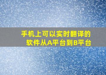 手机上可以实时翻译的软件从A平台到B平台