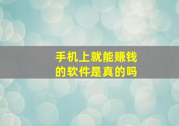 手机上就能赚钱的软件是真的吗