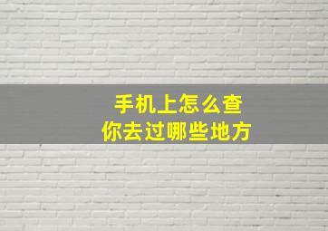 手机上怎么查你去过哪些地方