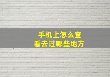 手机上怎么查看去过哪些地方