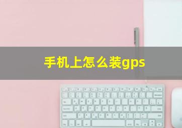 手机上怎么装gps