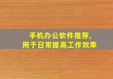 手机办公软件推荐,用于日常提高工作效率