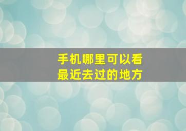 手机哪里可以看最近去过的地方