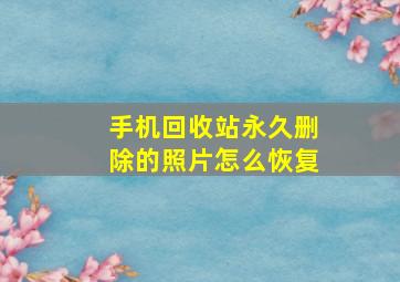 手机回收站永久删除的照片怎么恢复