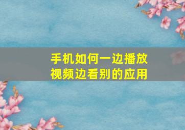 手机如何一边播放视频边看别的应用