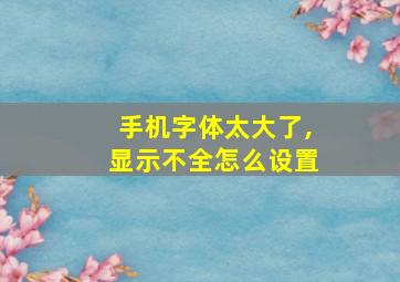 手机字体太大了,显示不全怎么设置