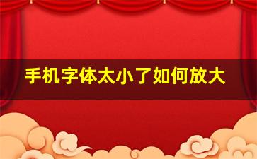 手机字体太小了如何放大