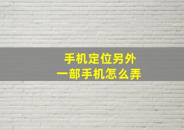 手机定位另外一部手机怎么弄