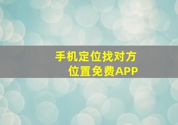 手机定位找对方位置免费APP