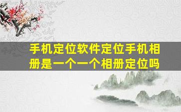 手机定位软件定位手机相册是一个一个相册定位吗