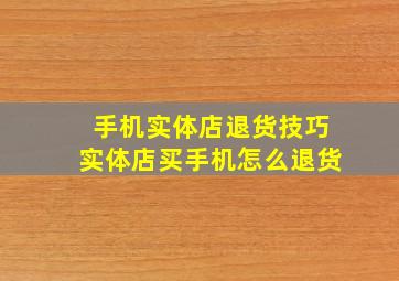 手机实体店退货技巧实体店买手机怎么退货