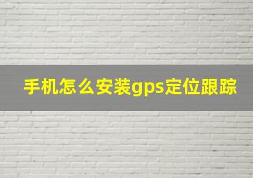 手机怎么安装gps定位跟踪