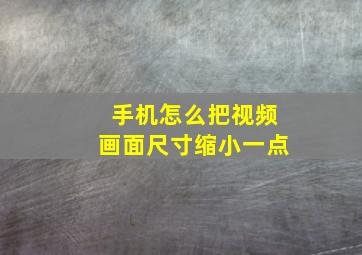 手机怎么把视频画面尺寸缩小一点