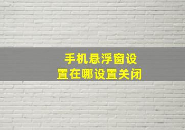 手机悬浮窗设置在哪设置关闭