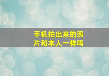 手机拍出来的照片和本人一样吗