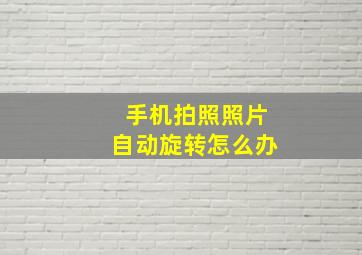 手机拍照照片自动旋转怎么办