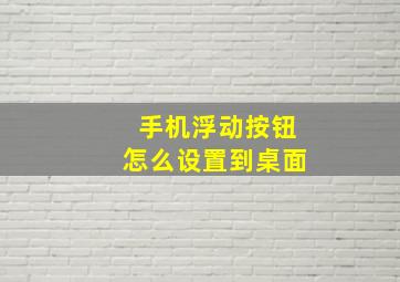 手机浮动按钮怎么设置到桌面