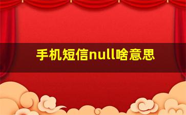 手机短信null啥意思