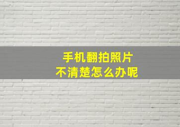 手机翻拍照片不清楚怎么办呢