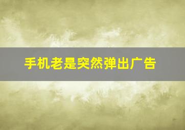 手机老是突然弹出广告