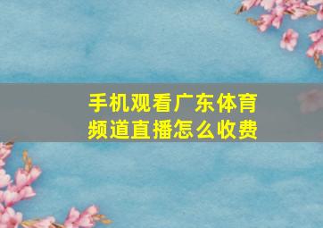 手机观看广东体育频道直播怎么收费